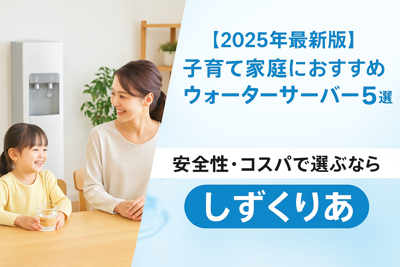 【2025年最新版】子育て家庭におすすめのウォーターサーバー5選｜安全性・コスパで選ぶなら「しずくりあ」！